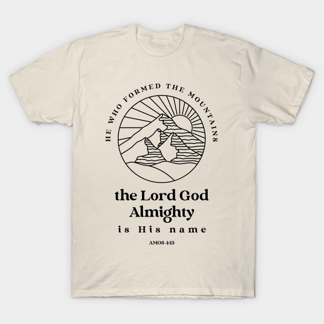 He who formed the mountains, the Lord God Almighty is his name - Amos 4:13 T-Shirt by FTLOG